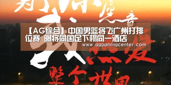 【AG综合】中国男篮将飞广州打排位赛 曝将同国足下榻同一酒店(图2) AG电竞