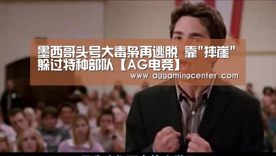墨西哥头号大毒枭再逃脱 靠摔崖躲过特种部队【AG电竞】(图2) AG体育