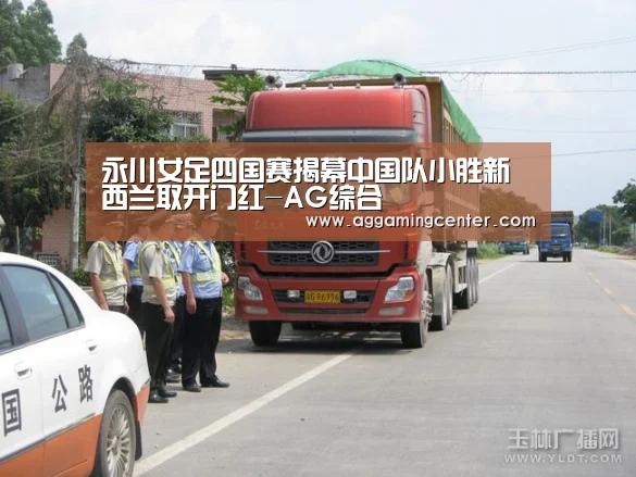 永川女足四国赛揭幕中国队小胜新西兰取开门红-AG综合(图3) AG电竞