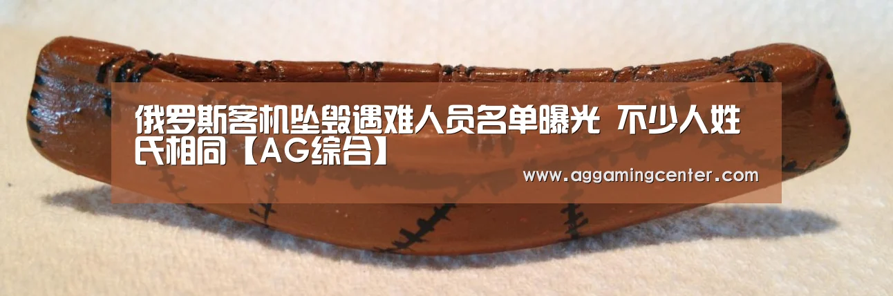 俄罗斯客机坠毁遇难人员名单曝光 不少人姓氏相同【AG综合】(图1) AG娱乐
