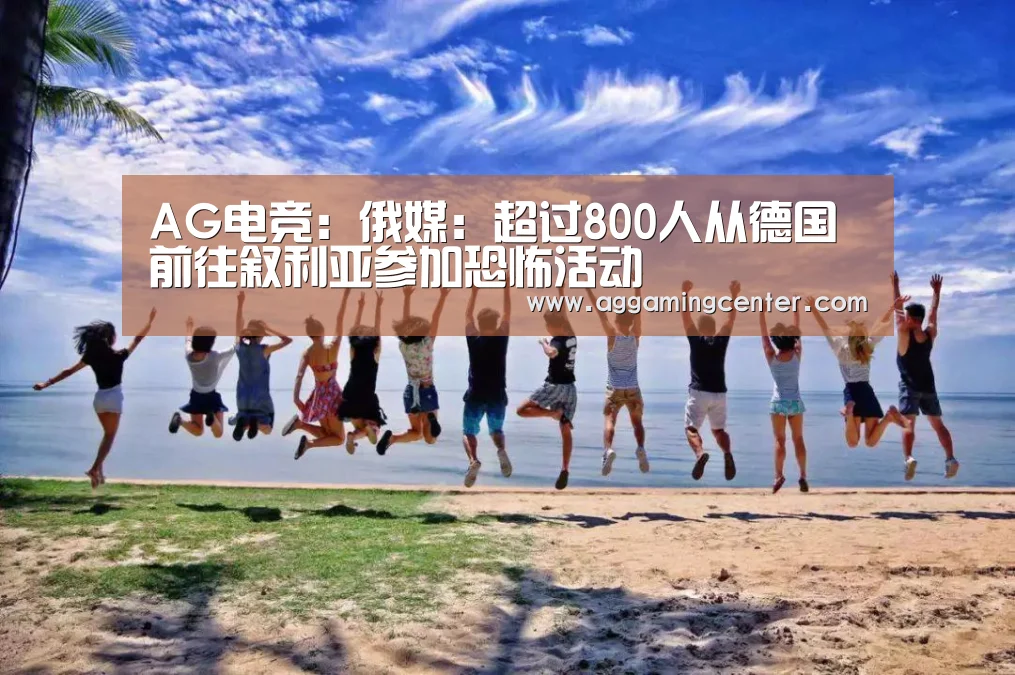 AG电竞:俄媒:超过800人从德国前往叙利亚参加恐怖活动(图1) AG娱乐